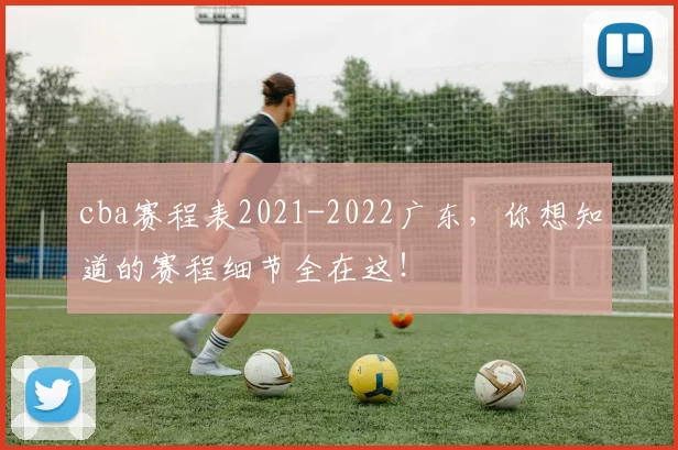 cba赛程表2021-2022广东，你想知道的赛程细节全在这！