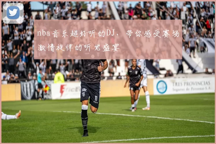 nba音乐超好听的DJ，带你感受赛场激情旋律的听觉盛宴