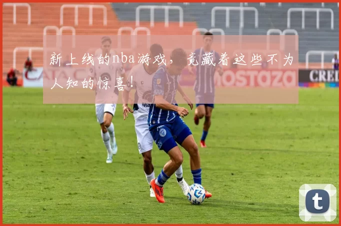 新上线的nba游戏，竟藏着这些不为人知的惊喜！