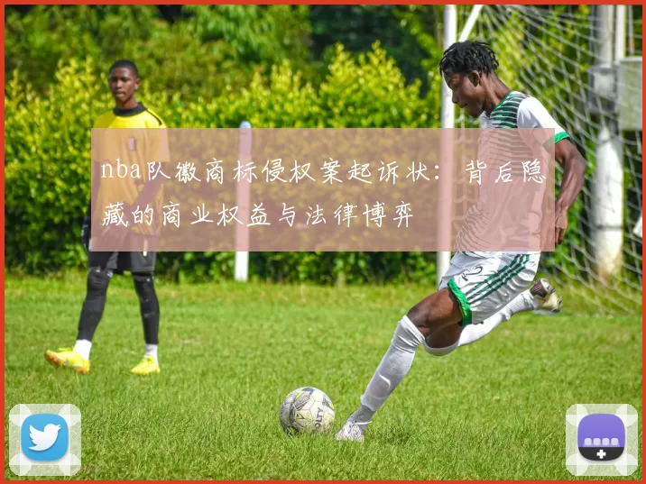 nba队徽商标侵权案起诉状:背后隐藏的商业权益与法律博弈