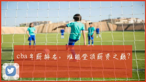 cba年薪排名，谁能登顶薪资之巅？