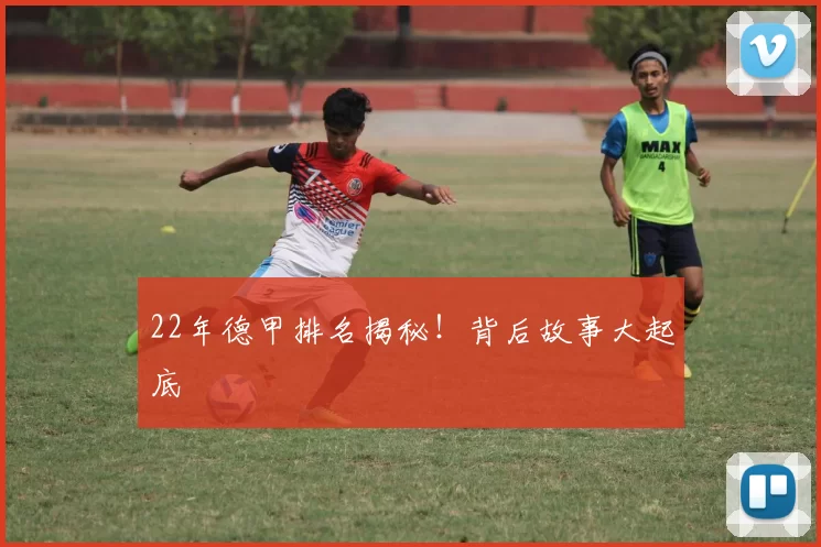 22年德甲排名揭秘！背后故事大起底