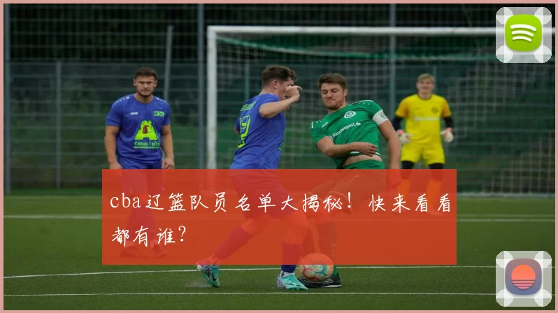 cba辽篮队员名单大揭秘！快来看看都有谁？