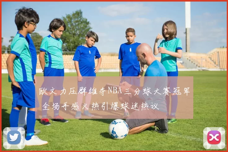 欧文力压群雄夺NBA三分球大赛冠军 全场手感火热引爆球迷热议
