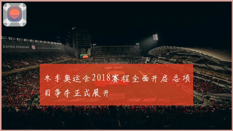 冬季奥运会2018赛程全面开启 各项目争夺正式展开