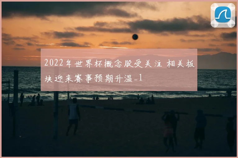 2022年世界杯概念股受关注 相关板块迎来赛事预期升温_1