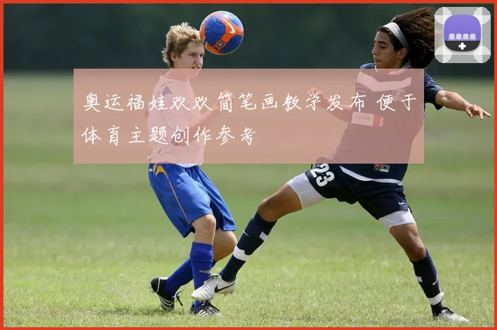 奥运福娃欢欢简笔画教学发布 便于体育主题创作参考