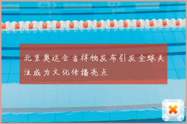 北京奥运会吉祥物发布引发全球关注成为文化传播亮点