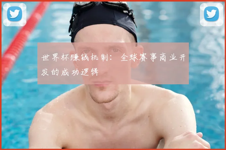 世界杯赚钱机制：全球赛事商业开发的成功逻辑