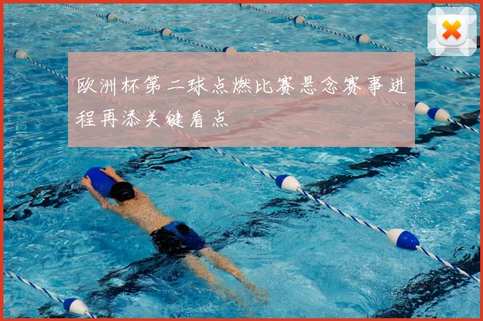 欧洲杯第二球点燃比赛悬念赛事进程再添关键看点