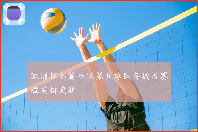 欧洲杯竞赛论坛聚焦球队备战与赛程安排更新
