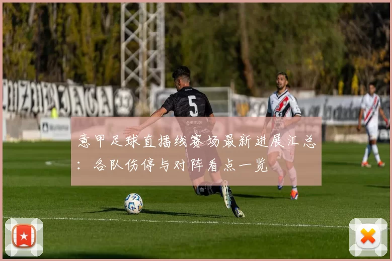 意甲足球直播线赛场最新进展汇总:各队伤停与对阵看点一览