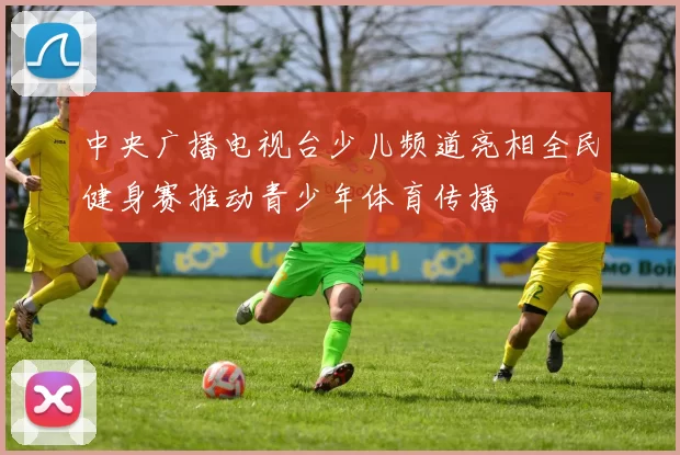 中央广播电视台少儿频道亮相全民健身赛推动青少年体育传播