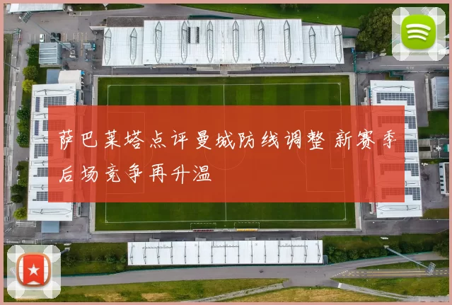 萨巴莱塔点评曼城防线调整 新赛季后场竞争再升温