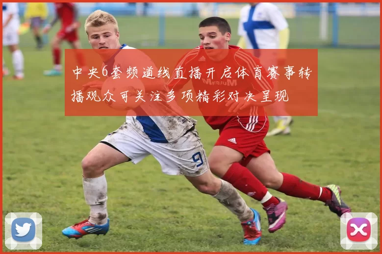 中央6套频道线直播开启体育赛事转播观众可关注多项精彩对决呈现