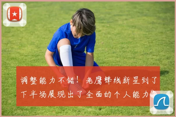 调整能力不错！老鹰锋线新星到了下半场展现出了全面的个人能力？