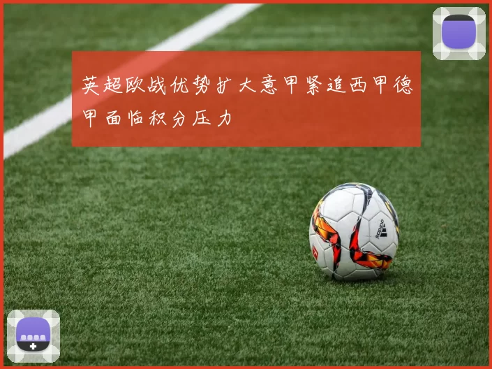 英超欧战优势扩大意甲紧追西甲德甲面临积分压力