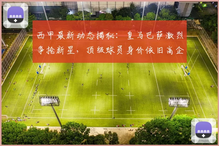 西甲最新动态揭秘:皇马巴萨激烈争抢新星,顶级球员身价依旧高企_欧元_欧冠_霍芬海姆