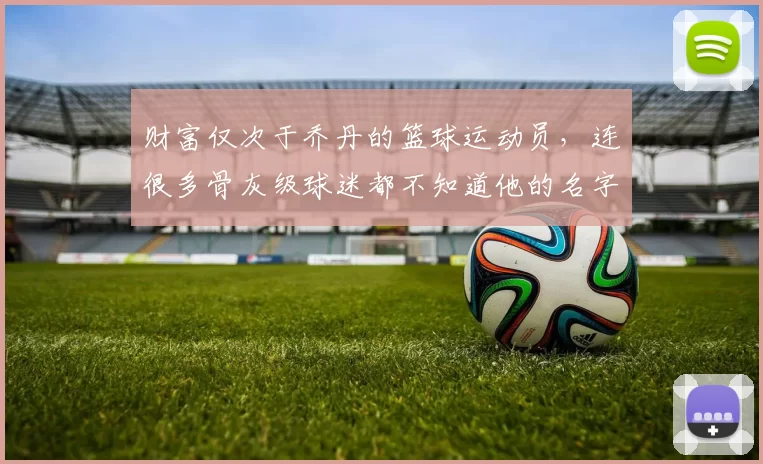 财富仅次于乔丹的篮球运动员，连很多骨灰级球迷都不知道他的名字